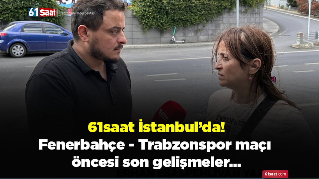 61saat İstanbul’da! Fenerbahçe - Trabzonspor maçı öncesi son gelişmeler…