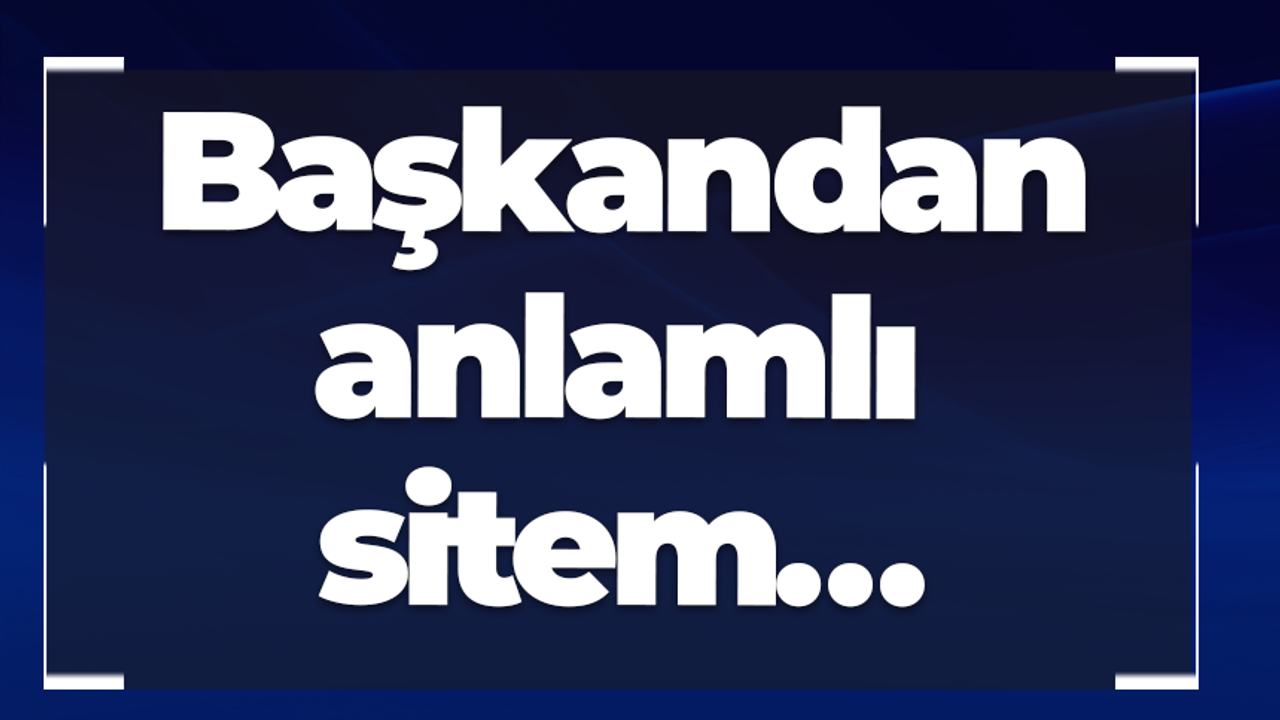 Başkandan anlamlı sitem…