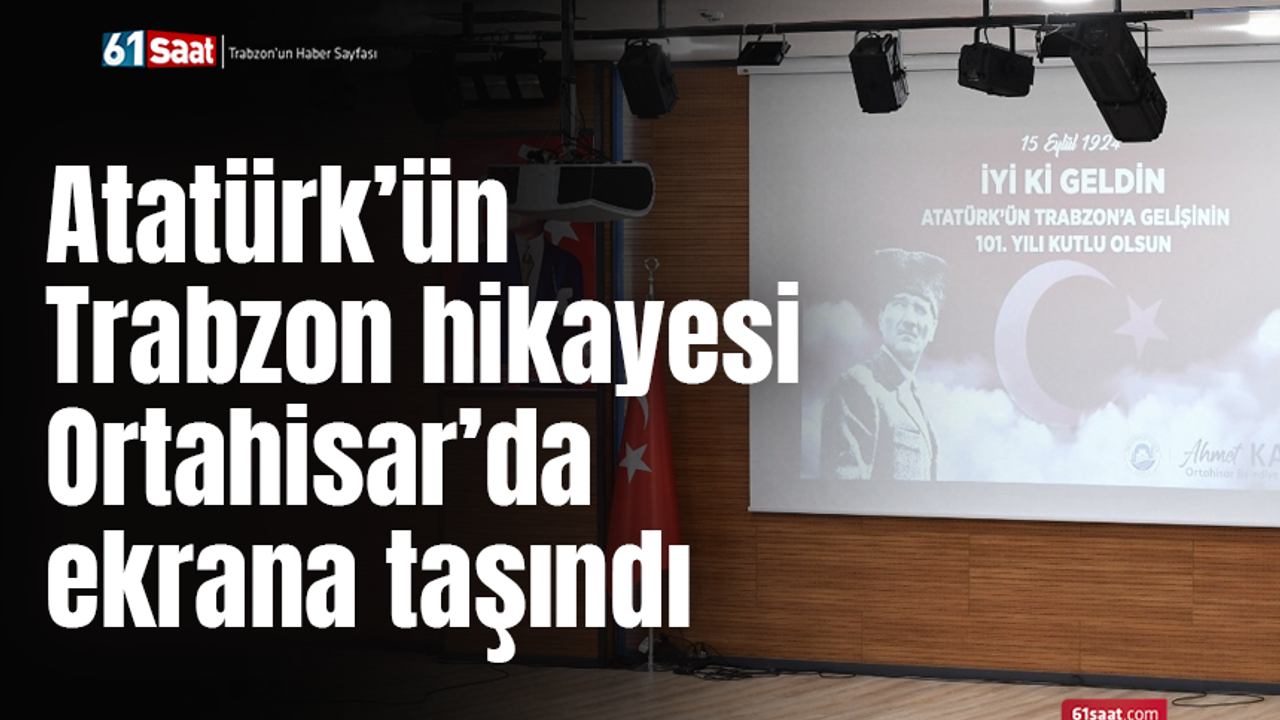 Atatürk’ün Trabzon hikayesi Ortahisar’da ekrana taşındı
