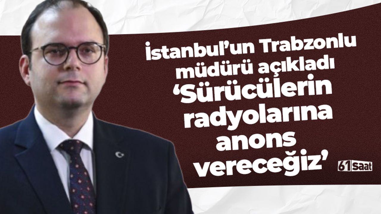 Trabzonlu müdür açıkladı 'Sürücülerin radyosuna anons vereceğiz'