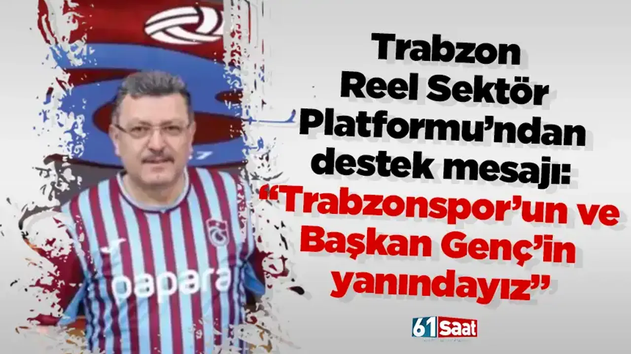 Trabzon Reel Sektör Platformu’ndan destek mesajı: “Trabzonspor’un ve Başkan Genç’in yanındayız”