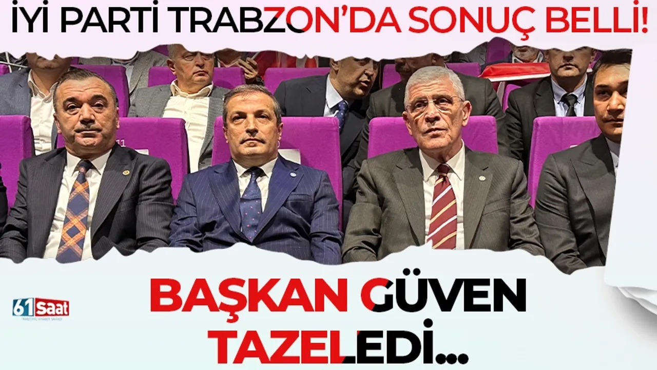 İYİ Parti Trabzon'da sonuç belli oldu! Başkan güven tazeledi...