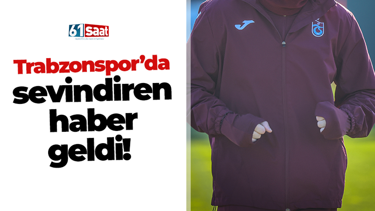 Trabzonspor’da sevindiren haber geldi!