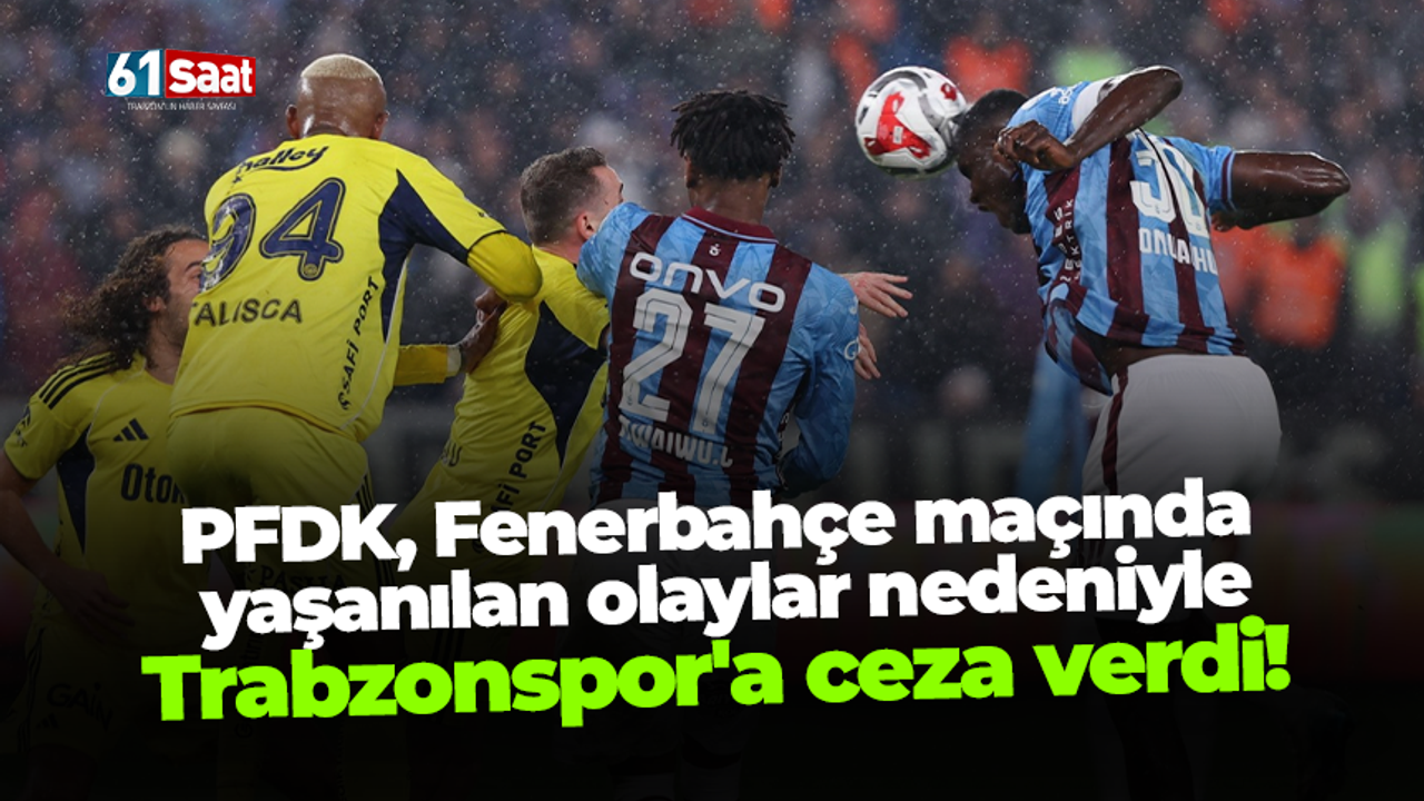 PFDK, Fenerbahçe maçında yaşanılan olaylar nedeniyle Trabzonspor'a ceza verdi!