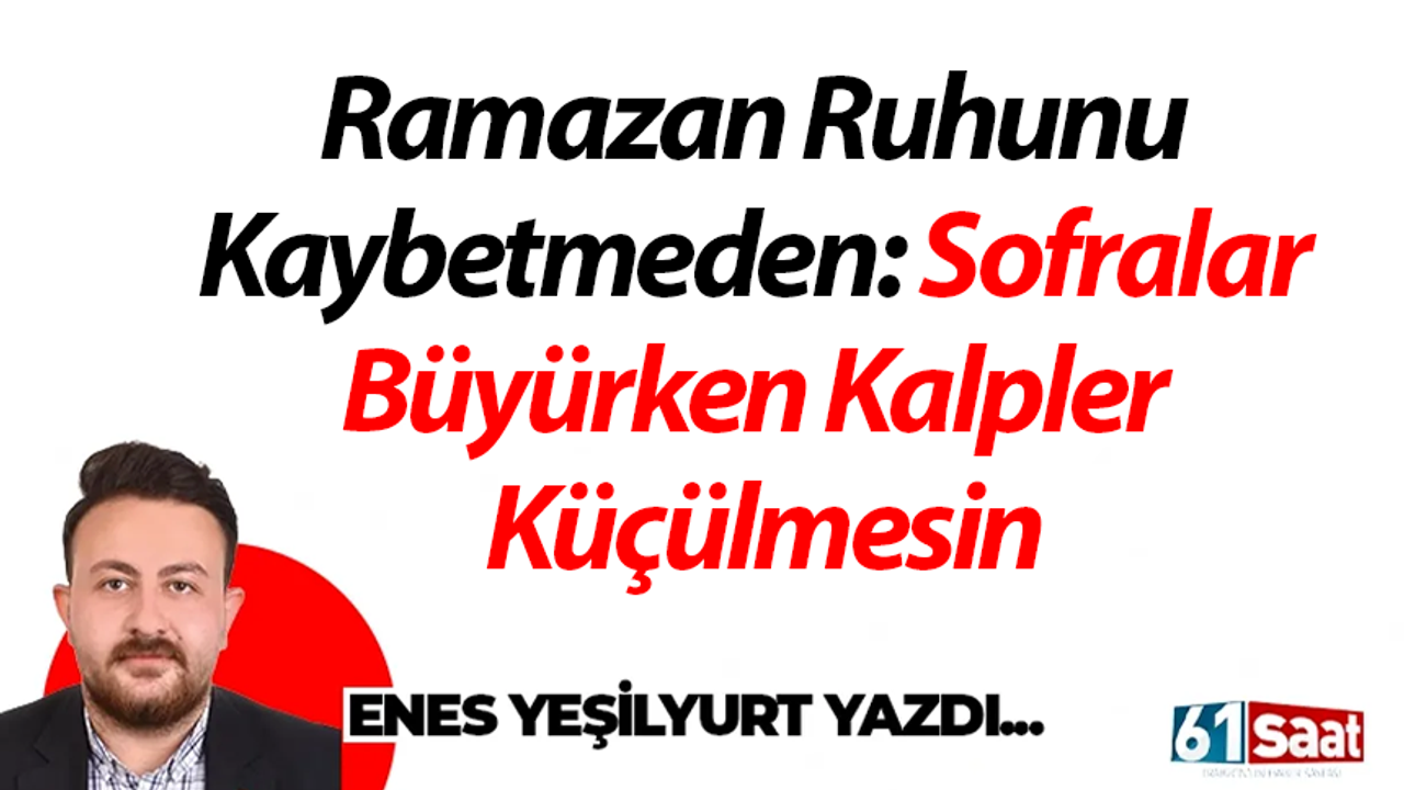 Ramazan Ruhunu Kaybetmeden: Sofralar Büyürken Kalpler Küçülmesin
