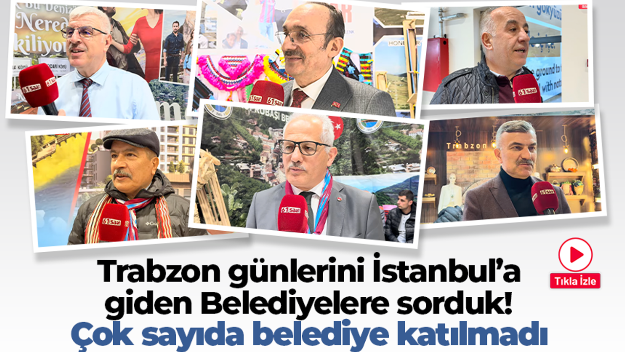 Trabzon günlerini  İstanbul’a giden Belediyelere sorduk! Çok sayıda belediye katılmadı