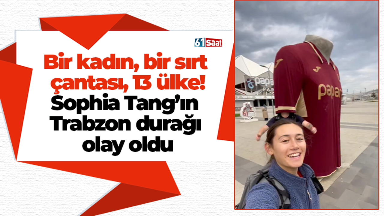 Bir kadın, bir sırt çantası, 13 ülke! Sophia Tang’ın Trabzon durağı olay oldu