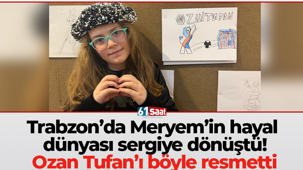 Trabzon’da Meryem’in hayal dünyası sergiye dönüştü! Ozan Tufan’ı böyle resmetti