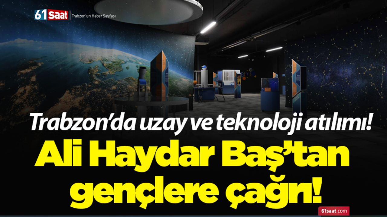 Trabzon’da uzay ve teknoloji atılımı! Ali Haydar Baş’tan gençlere çağrı!