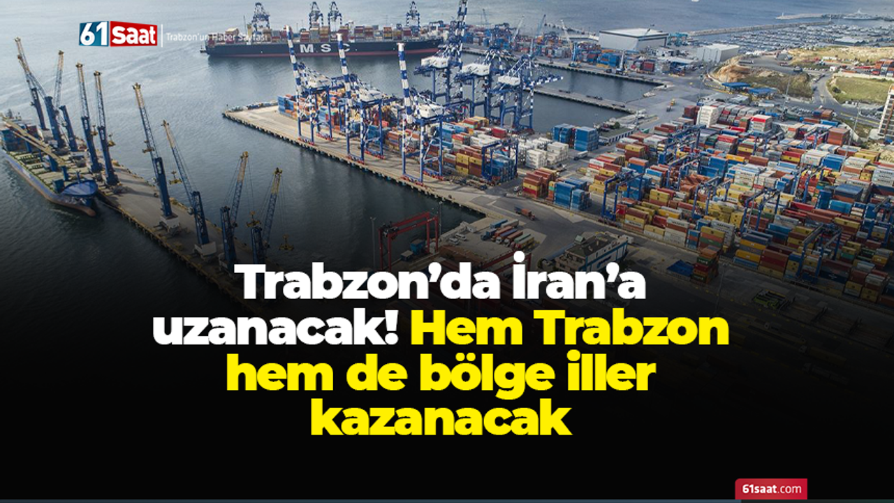 Trabzon’da İran’a uzanacak! Hem Trabzon hem de bölge iller kazanacak