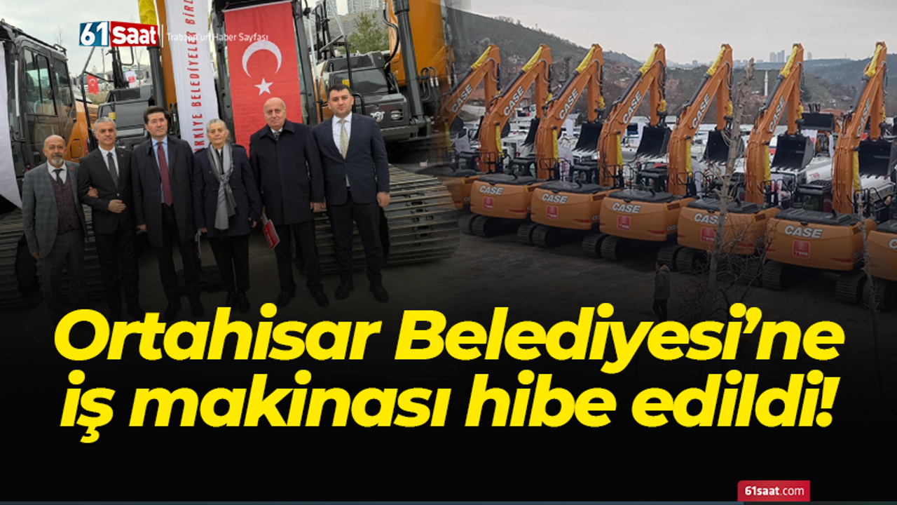 Ortahisar Belediyesi’ne iş makinası hibe edildi!