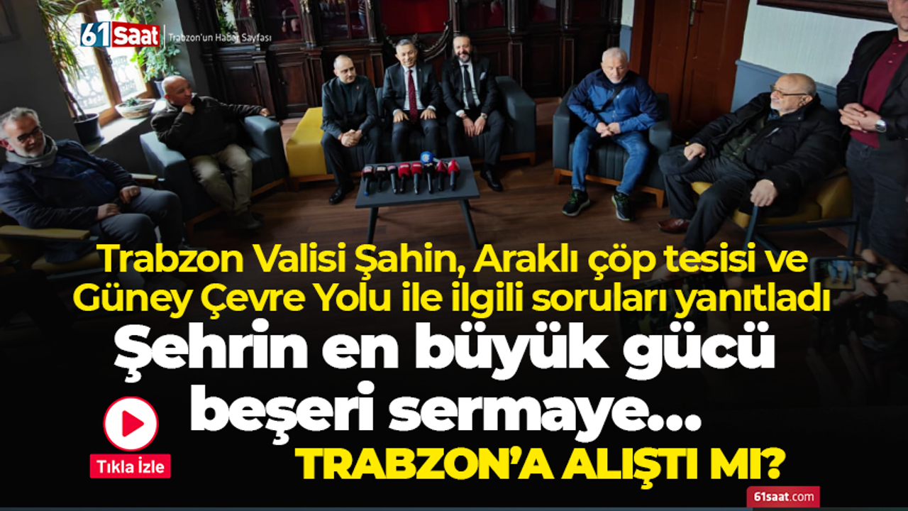 Trabzon Valisi Şahin, Araklı çöp tesisi ve Güney Çevre Yolu ile ilgili soruları yanıtladı