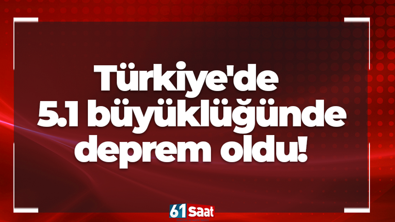 Türkiye'de 5.1 büyüklüğünde deprem!