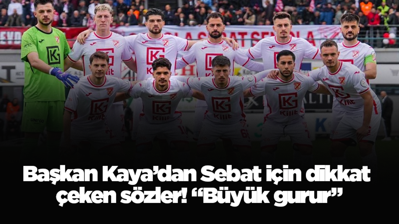 Başkan Kaya’dan Sebat için dikkat çeken sözler! “Büyük gurur”