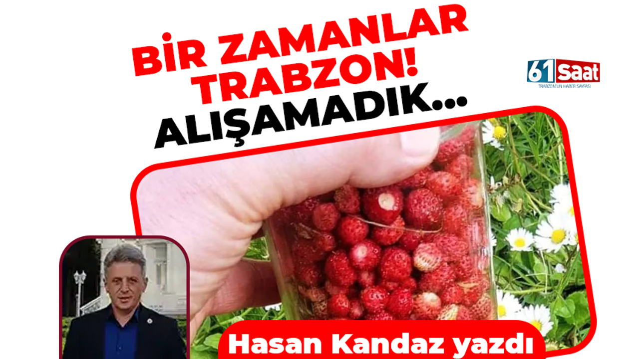 Hasan Kandaz yazdı! BİR ZAMANLAR TRABZON! ALIŞAMADIK...