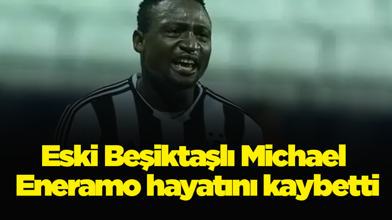Eski Beşiktaşlı Michael Eneramo hayatını kaybetti