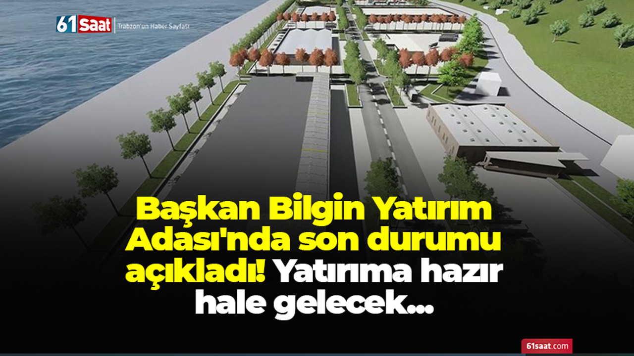 Başkan Bilgin Yatırım Adası'nda son durumu açıkladı! Yatırıma hazır hale gelecek...