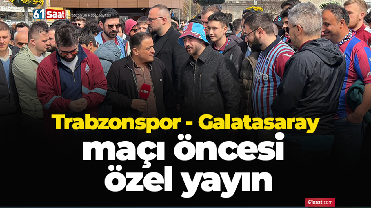 Trabzonspor - Galatasaray maçı öncesi özel yayın