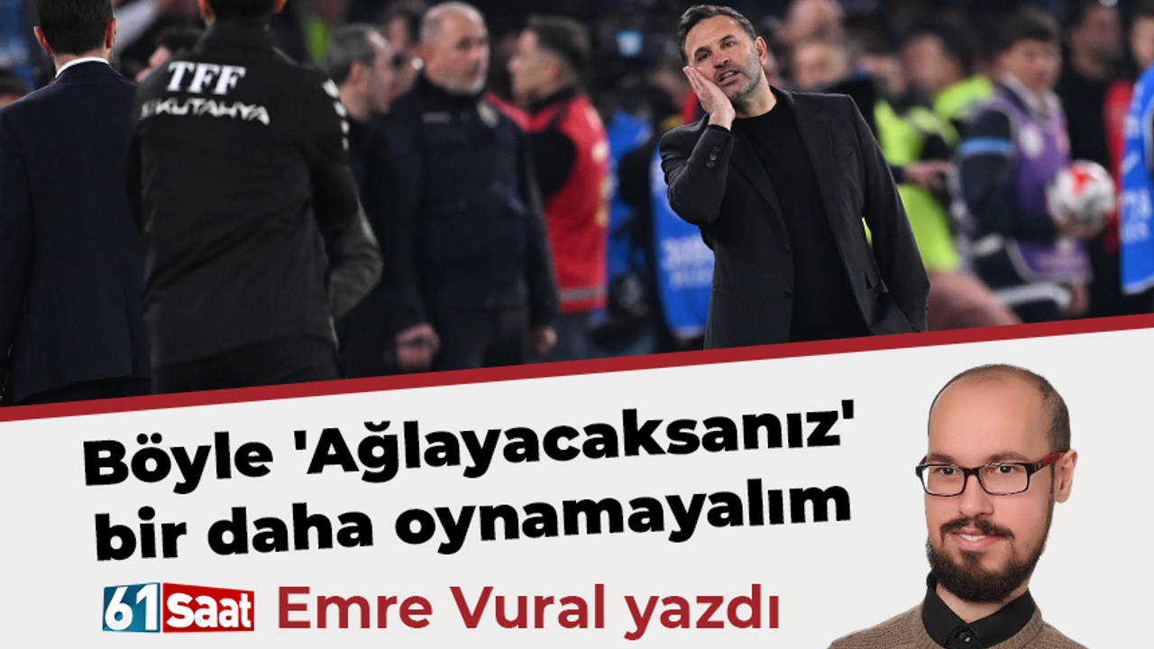 Emre Vural yazdı! Böyle 'Ağlayacaksanız' bir daha oynamayalım