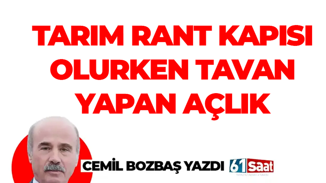 Cemil Bozbaş yazdı! TARIM RANT KAPISI OLURKEN TAVAN YAPAN AÇLIK