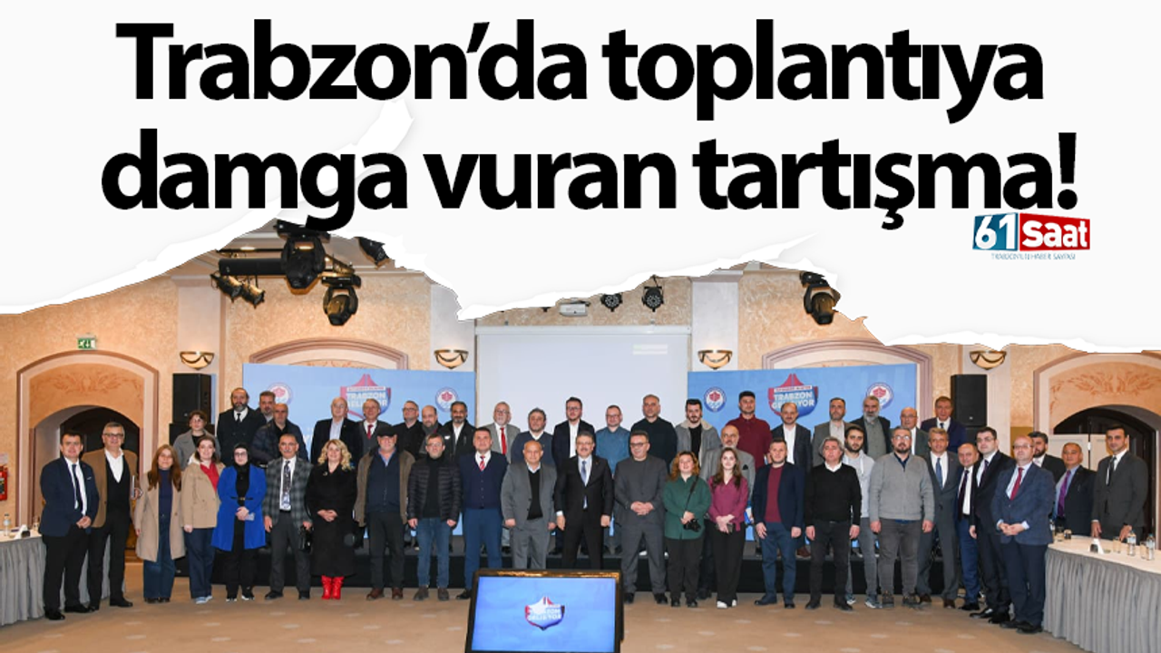 Trabzon’da toplantıya damga vuran tartışma!