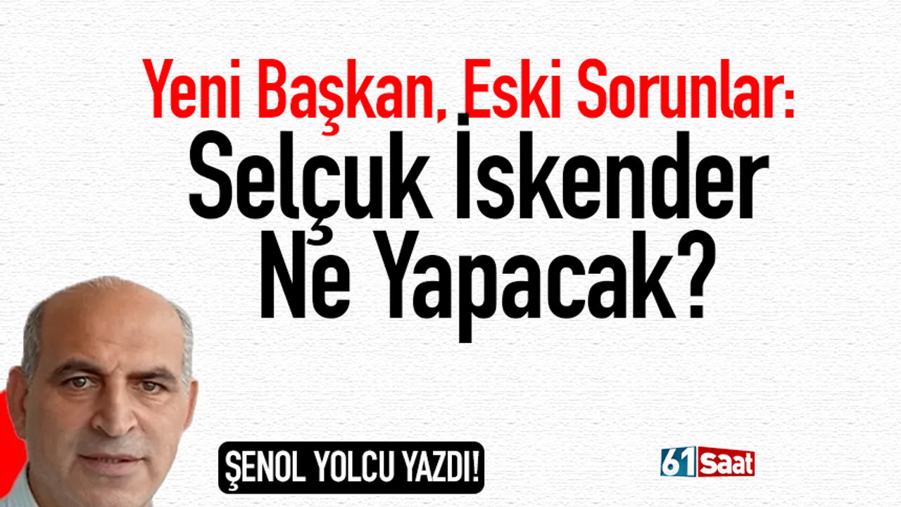 Yeni Başkan, Eski Sorunlar: Selçuk İskender Ne Yapacak?