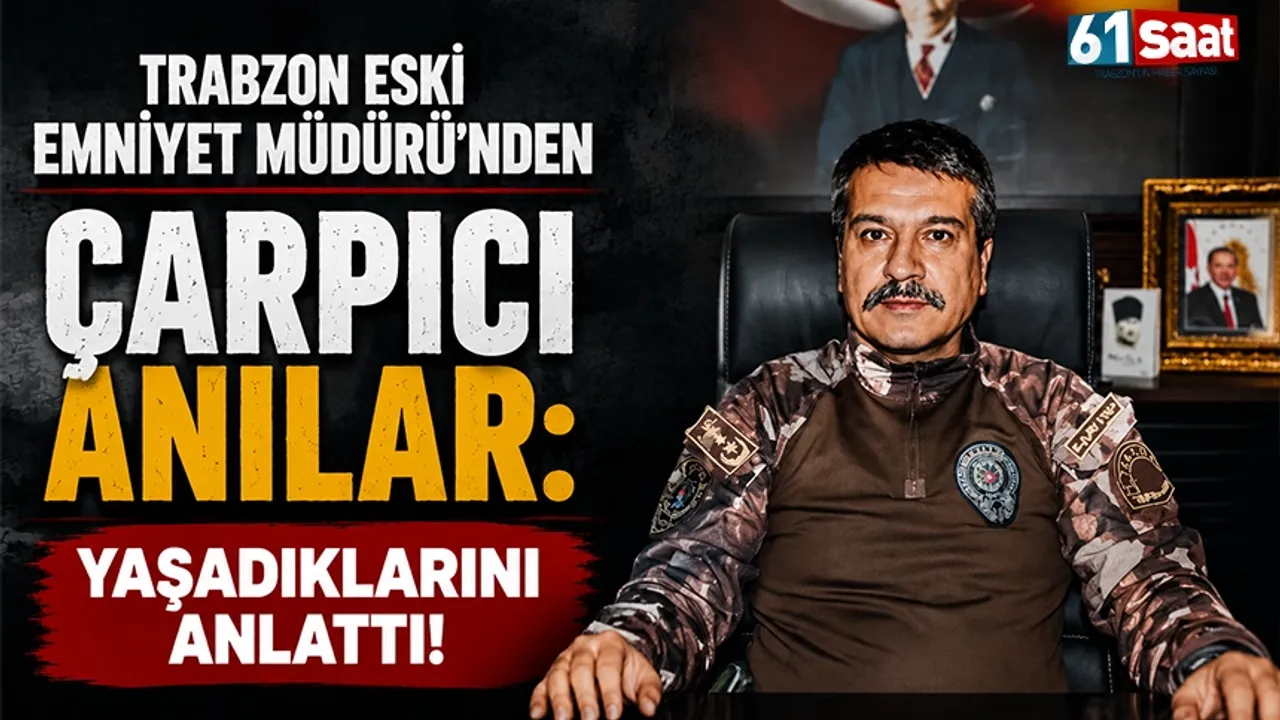 Trabzon Eski Emniyet Müdürü'nden çarpıcı anılar: Yaşadıklarını anlattı!