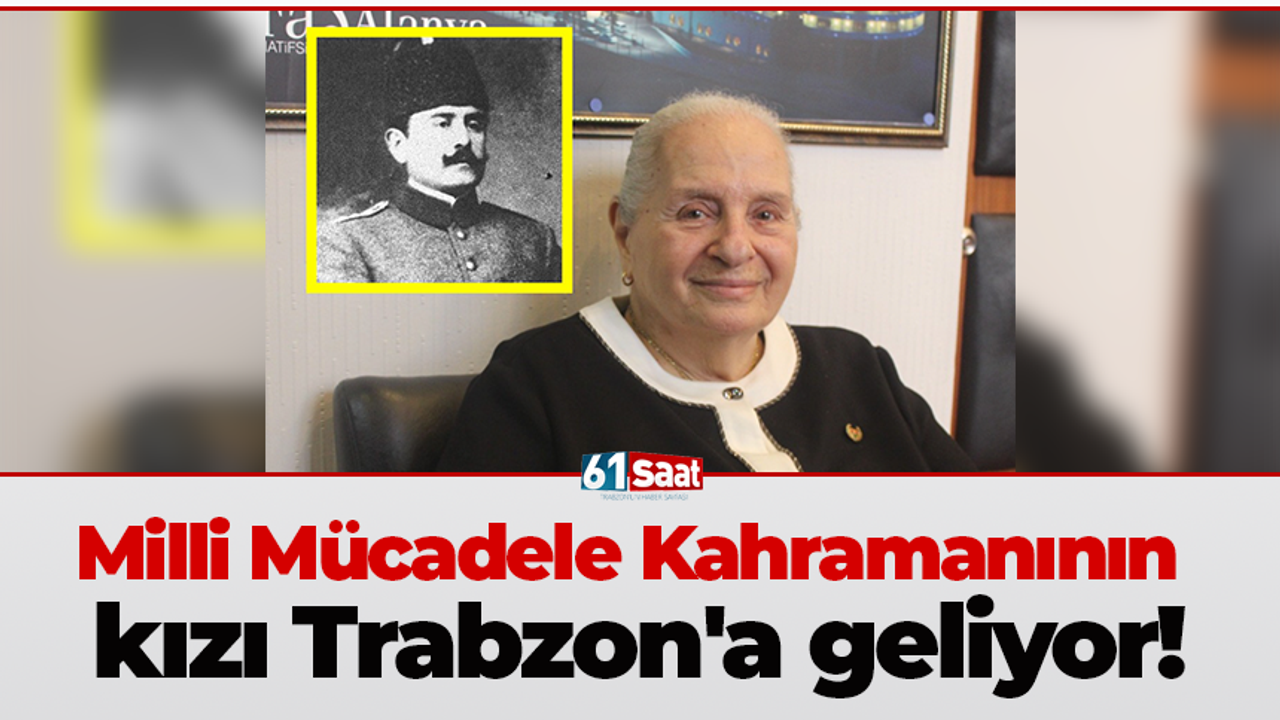 Milli Mücadele Kahramanının kızı Trabzon'a geliyor!