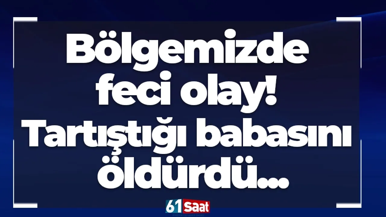 Bölgemizde feci olay! Tartıştığı babasını öldürdü...