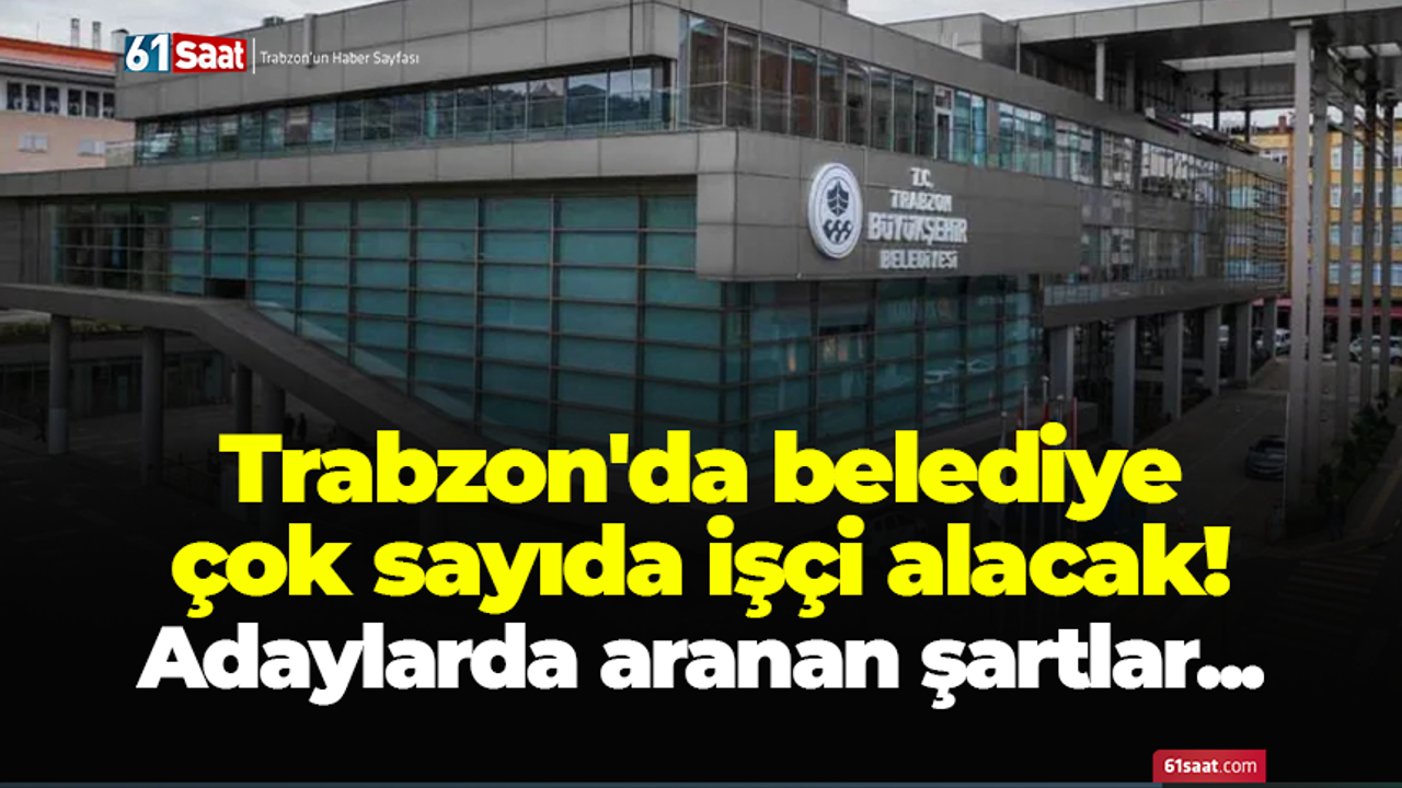 Trabzon'da belediye çok sayıda işçi alacak! Adaylarda aranan şartlar...