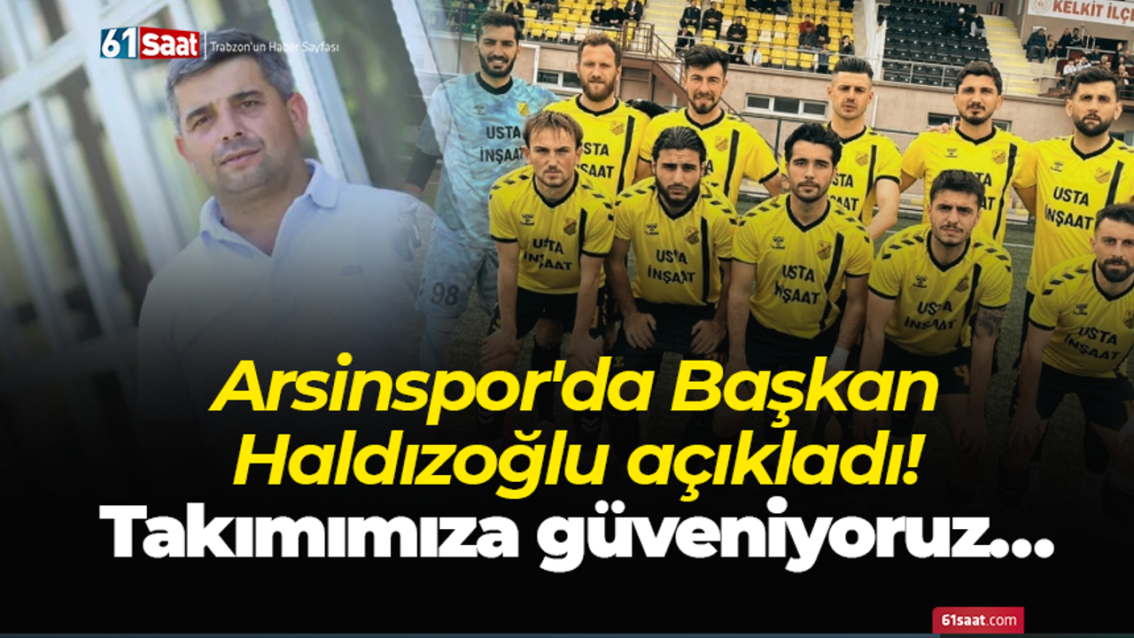 Arsinspor'da Başkan Haldızoğlu açıkladı! Takımımıza güveniyoruz…