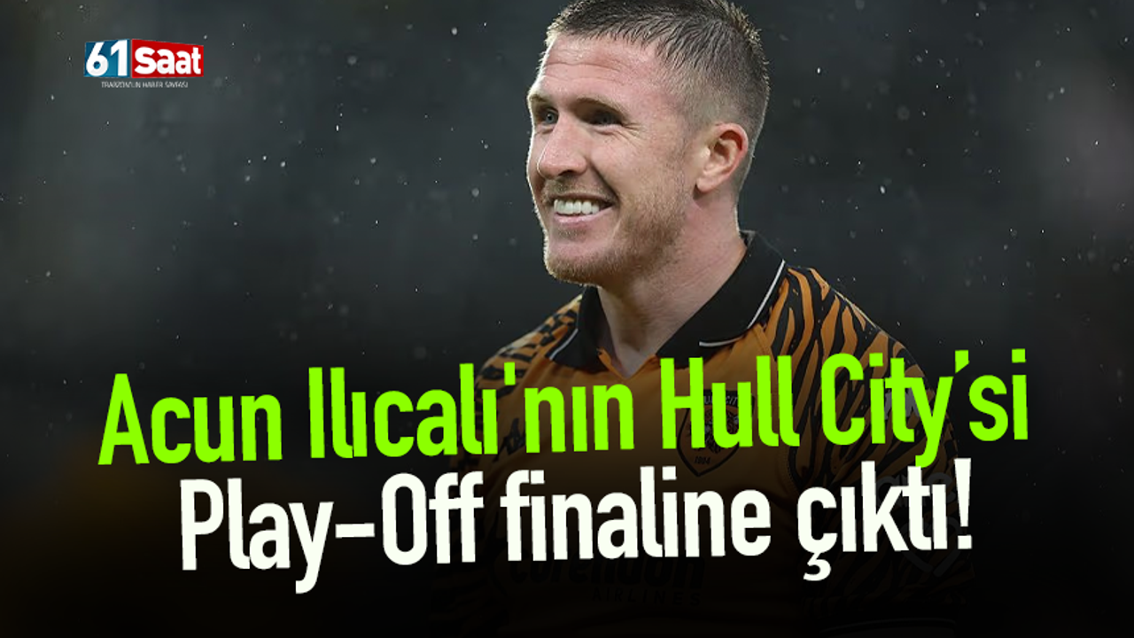 Acun Ilıcalı'nın Hull City’si Play-Off finaline çıktı!