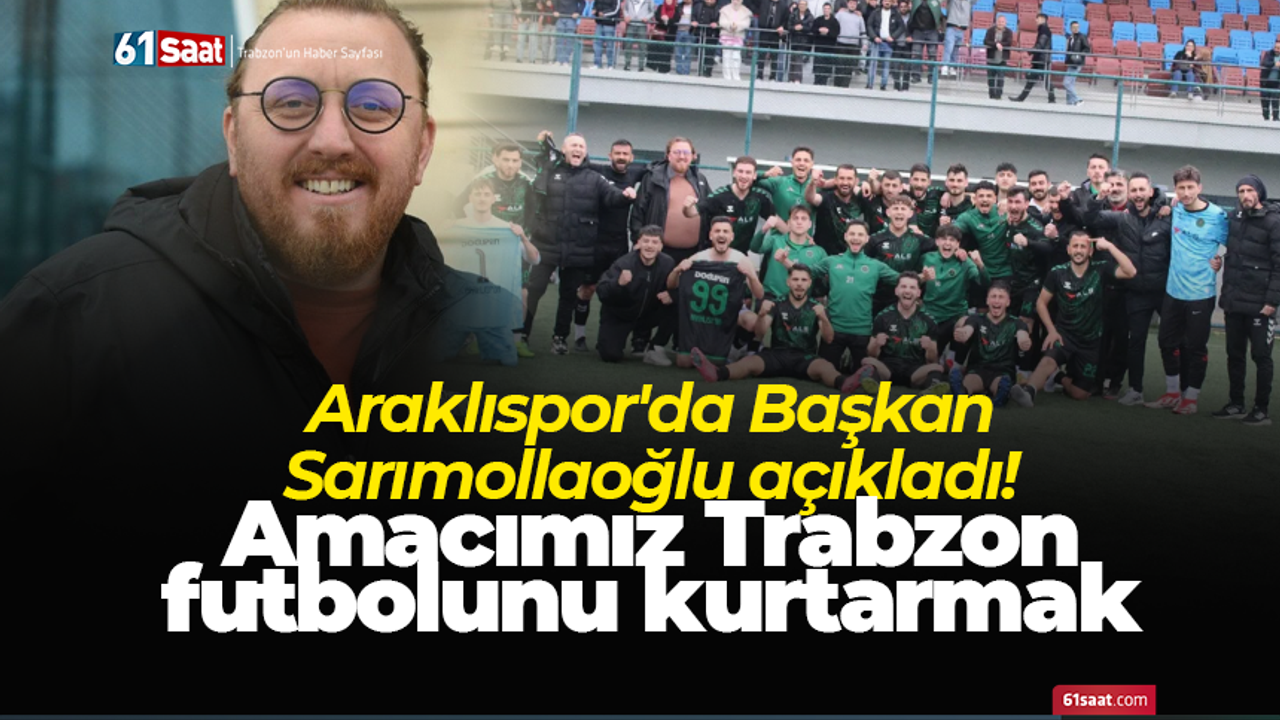 Araklıspor'da Başkan Sarımollaoğlu açıkladı! Amacımız Trabzon futbolunu kurtarmak