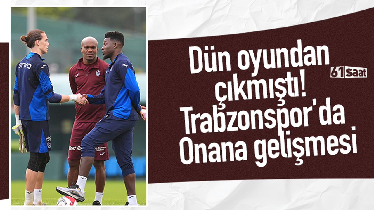 Dün oyundan çıkmıştı! Trabzonspor'da Onana gelişmesi