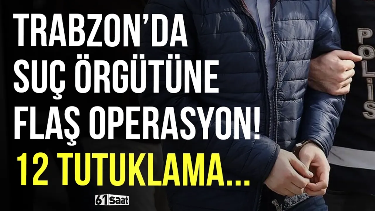 Trabzon’da suç örgütüne flaş operasyon: 12 tutuklama...