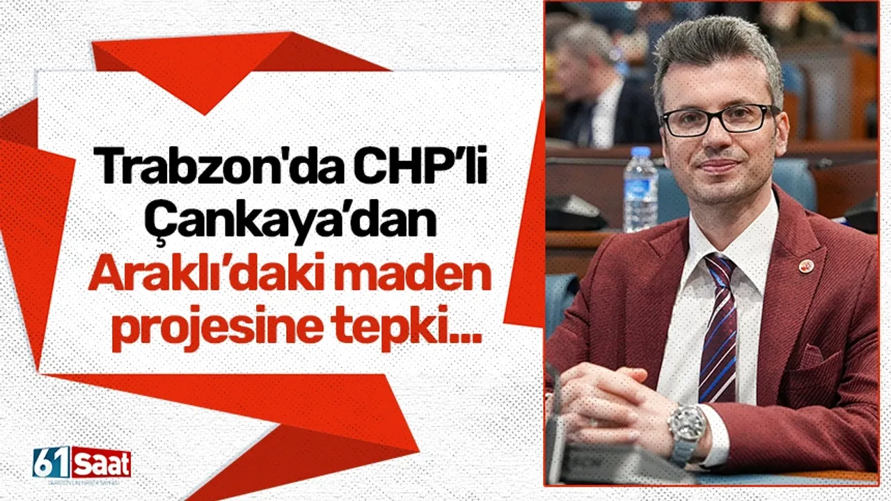 Trabzon'da CHP’li Çankaya’dan Araklı’daki maden projesine tepki...