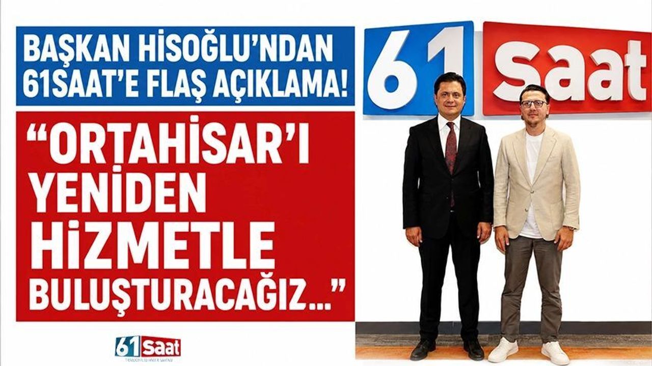 Başkan Hisoğlu'ndan 61saat'e flaş açıklama! "Ortahisar'ı yen