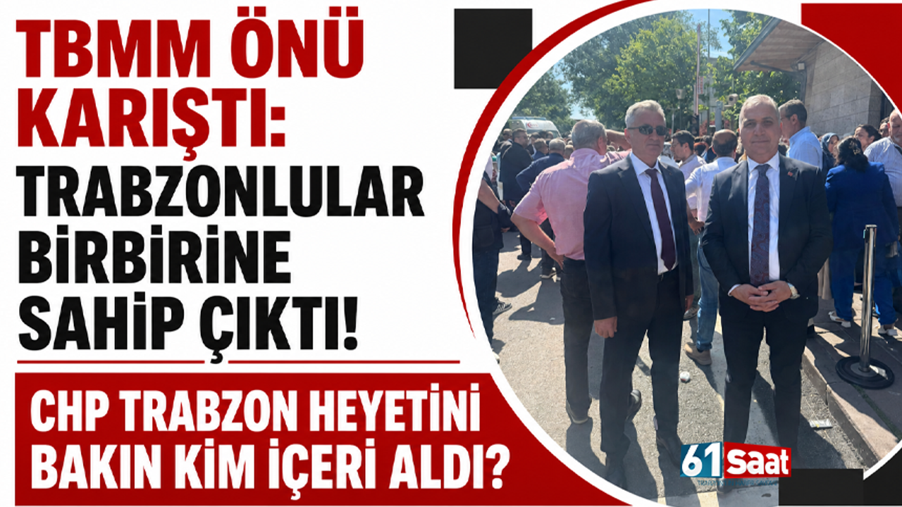 TBMM önü karıştı: Trabzonlular birbirine sahip çıktı! CHP Tr