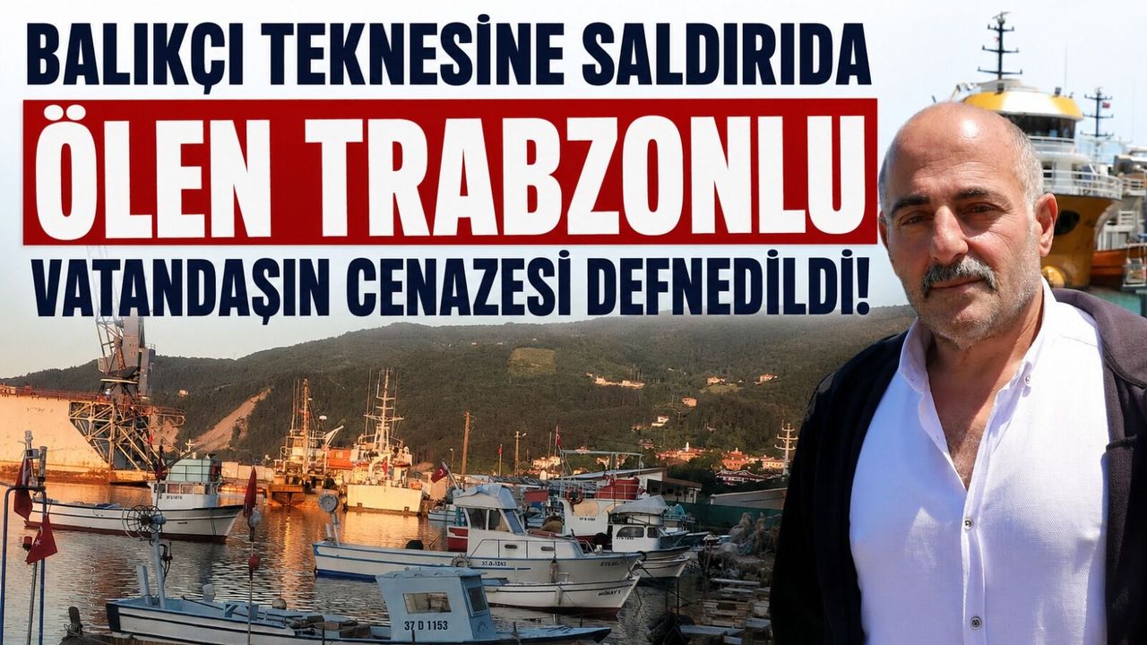 Balıkçı teknesine saldırıda ölen Trabzonlu vatandaşın cenaze
