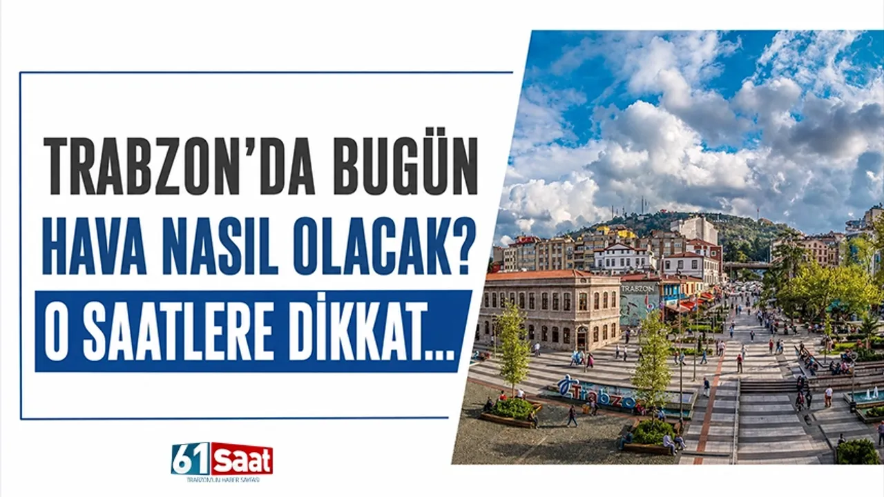 Trabzon'da bugün hava nasıl olacak? O saatlere dikkat...