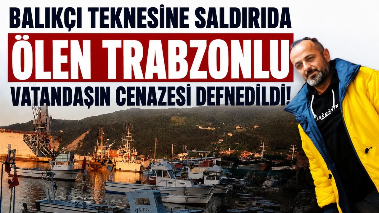 Balıkçı teknesine saldırıda ölen Trabzonlu vatandaşın cenaze