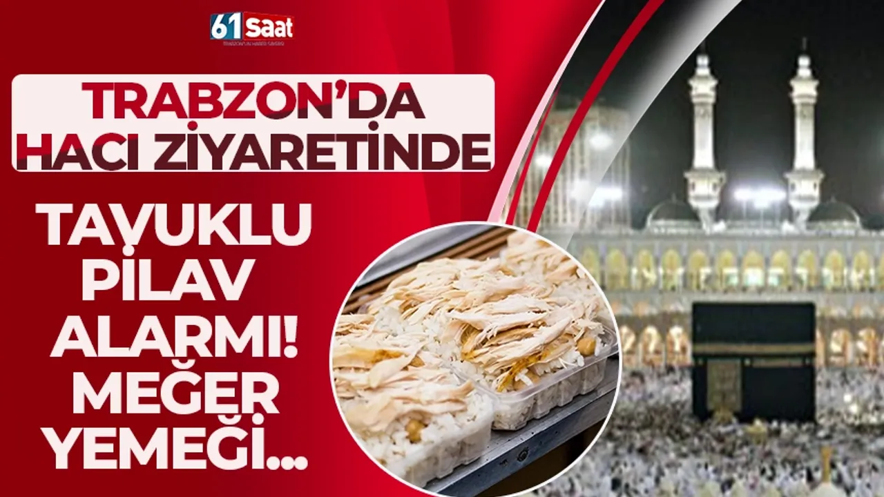 Trabzon’da hacı ziyaretinde tavuklu pilav alarmı: Meğer yeme