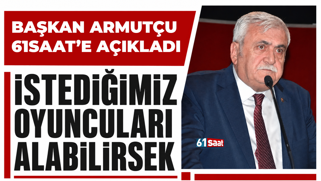 Başkan Armutçu açıkladı! İstediğimiz oyuncuları alabilirsek