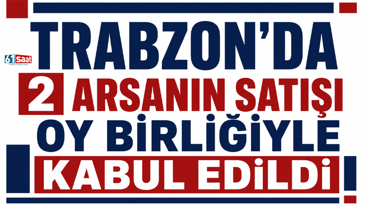Trabzon’da 2 arsanın satışı oy birliğiyle kabul edildi