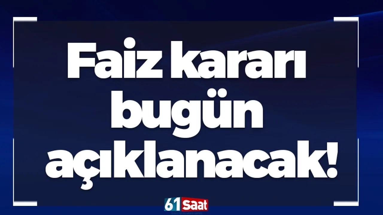 Faiz kararı bugün açıklanacak!