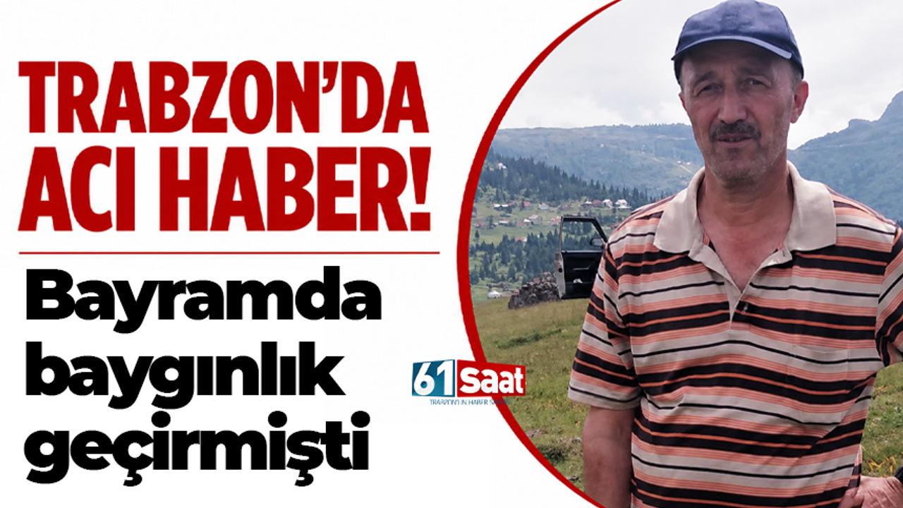 Trabzon'da acı haber! Bayramda baygınlık geçirmişti kalbine 