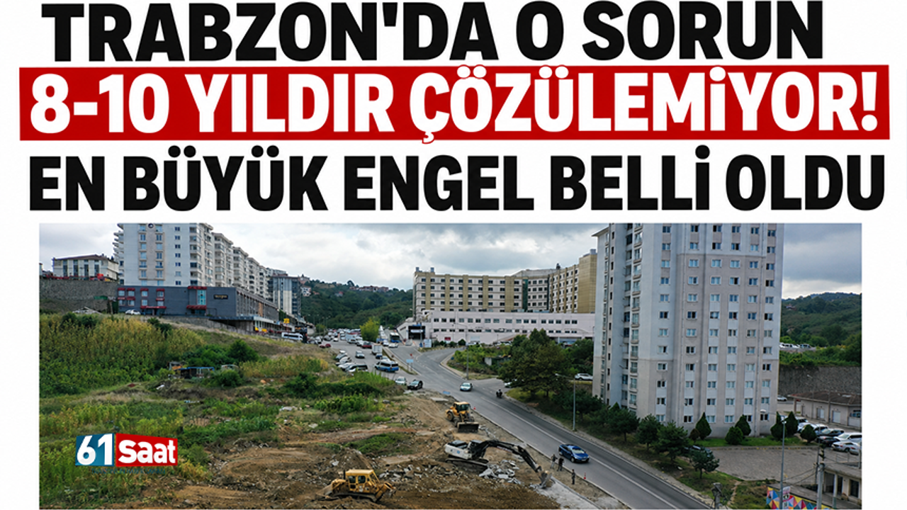 Trabzon'da o sorun 8-10 yıldır çözülemiyor! En büy