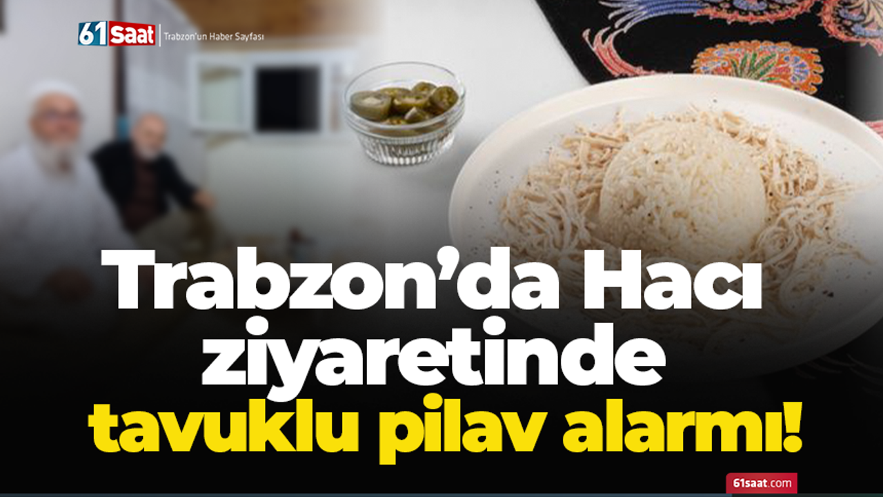 Trabzon’da Hacı ziyaretinde tavuklu pilav alarmı!