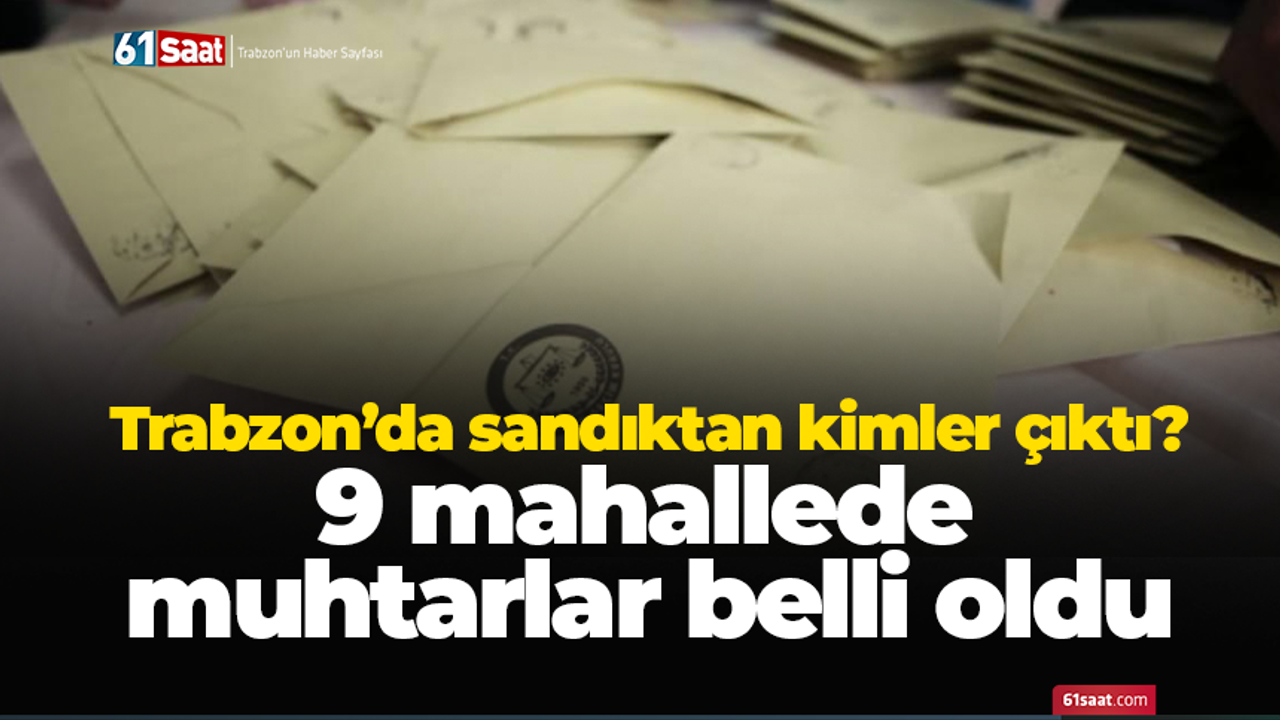 Trabzon’da sandıktan kimler çıktı? 9 mahallede muhtarlar bel