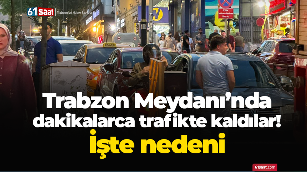Trabzon Meydanı’nda dakikalarca trafikte kaldılar! İşte nede